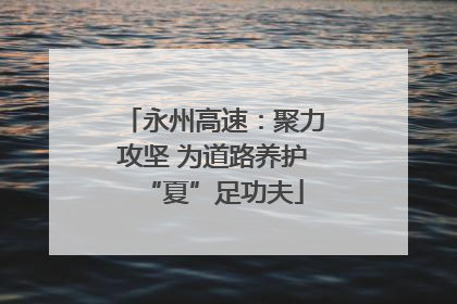 永州高速：聚力攻坚 为道路养护“夏”足功夫
