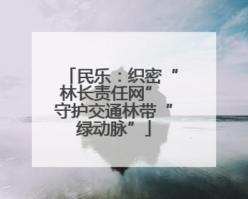 民乐：织密“林长责任网” 守护交通林带“绿动脉”