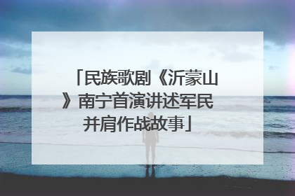 民族歌剧《沂蒙山》南宁首演讲述军民并肩作战故事
