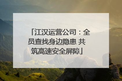 江汉运营公司：全员查找身边隐患 共筑高速安全屏障
