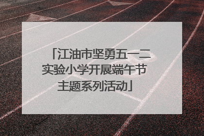江油市坚勇五一二实验小学开展端午节主题系列活动