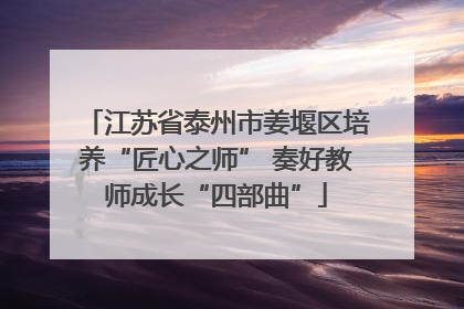 江苏省泰州市姜堰区培养“匠心之师” 奏好教师成长“四部曲”