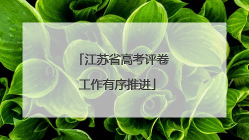 江苏省高考评卷工作有序推进