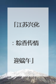 江苏兴化：粽香传情迎端午
