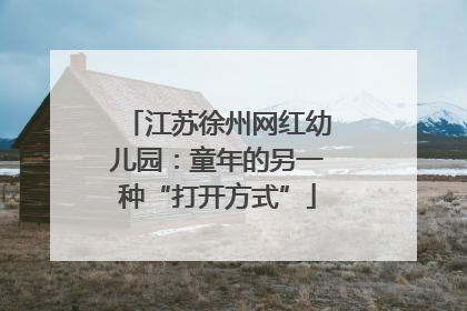 江苏徐州网红幼儿园：童年的另一种“打开方式”