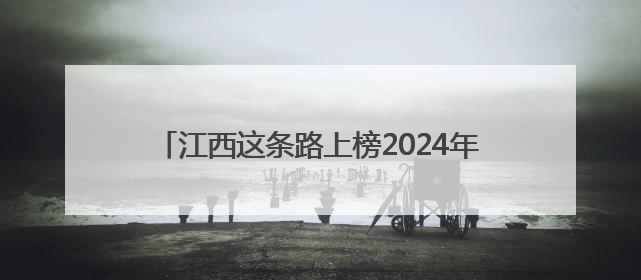 江西这条路上榜2024年度全国“十大最美农村路”