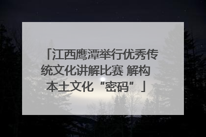 江西鹰潭举行优秀传统文化讲解比赛 解构本土文化“密码”