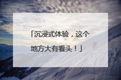 沉浸式体验，这个地方大有看头！