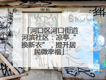 河口区河口街道河滨社区：凉亭“换新衣”，提升居民微幸福