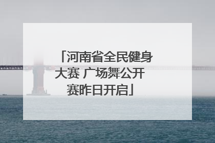 河南省全民健身大赛 广场舞公开赛昨日开启