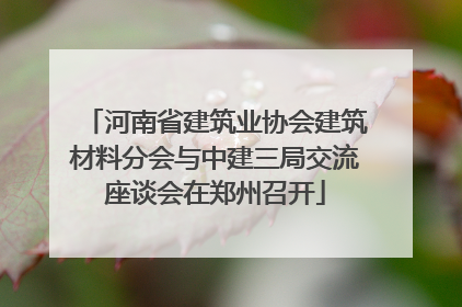 河南省建筑业协会建筑材料分会与中建三局交流座谈会在郑州召开