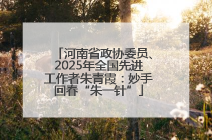 河南省政协委员、2025年全国先进工作者朱青霞：妙手回春“朱一针”