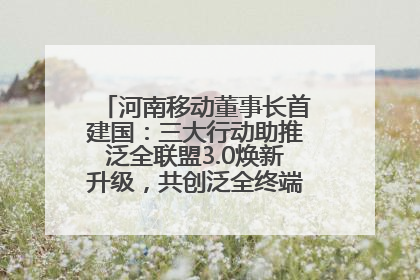 河南移动董事长首建国：三大行动助推泛全联盟3.0焕新升级，共创泛全终端万亿级产业生态