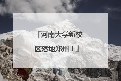 河南大学新校区落地郑州！