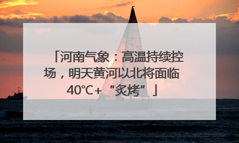河南气象：高温持续控场，明天黄河以北将面临40℃+“炙烤”