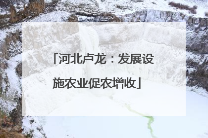 河北卢龙：发展设施农业促农增收