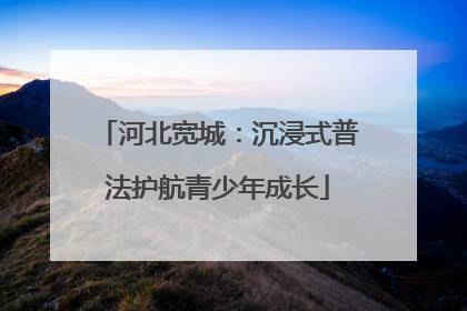 河北宽城：沉浸式普法护航青少年成长