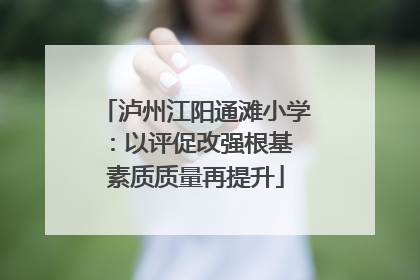 泸州江阳通滩小学：以评促改强根基 素质质量再提升