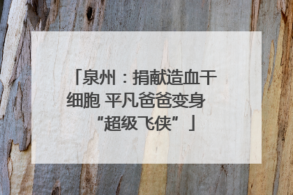 泉州：捐献造血干细胞 平凡爸爸变身“超级飞侠”