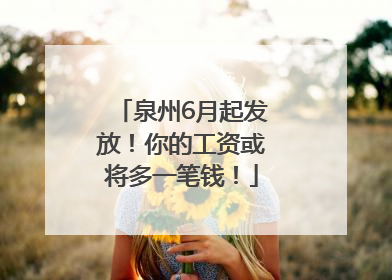 泉州6月起发放！你的工资或将多一笔钱！
