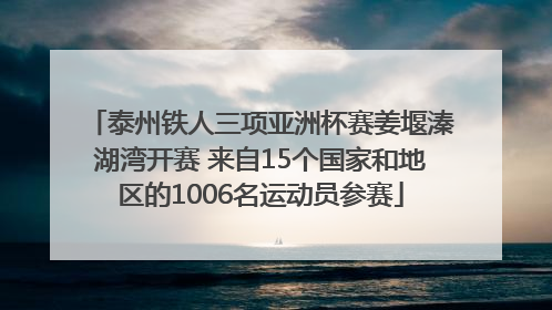 泰州铁人三项亚洲杯赛姜堰溱湖湾开赛 来自15个国家和地区的1006名运动员参赛