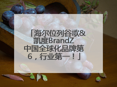 海尔位列谷歌&凯度BrandZ中国全球化品牌第6，行业第一！