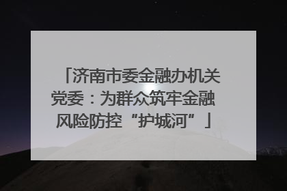 济南市委金融办机关党委：为群众筑牢金融风险防控“护城河”