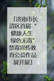 济南市长清区首届“健康人生 绿色无毒”禁毒宣传教育公益作品展开展