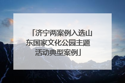 济宁两案例入选山东国家文化公园主题活动典型案例