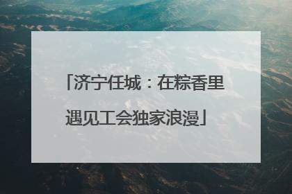 济宁任城：在粽香里遇见工会独家浪漫