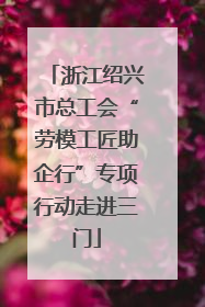 浙江绍兴市总工会“劳模工匠助企行”专项行动走进三门