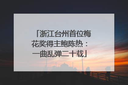 浙江台州首位梅花奖得主鲍陈热：一曲乱弹二十载