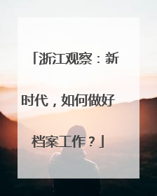 浙江观察：新时代，如何做好档案工作？