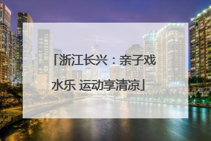 浙江长兴：亲子戏水乐 运动享清凉