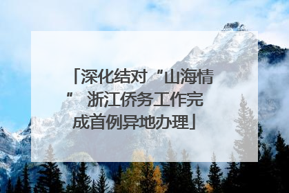 深化结对“山海情” 浙江侨务工作完成首例异地办理