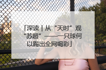 深读｜从“天时”观“苏超”——一只球何以踢出全网喝彩
