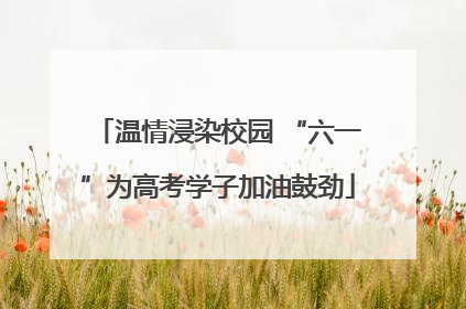温情浸染校园 “六一”为高考学子加油鼓劲