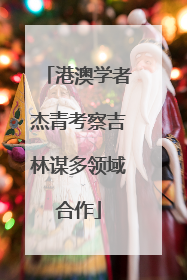 港澳学者杰青考察吉林谋多领域合作
