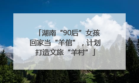 湖南“90后”女孩回家当“羊倌”，计划打造文旅“羊村”