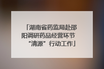 湖南省药监局赴邵阳调研药品经营环节“清源”行动工作