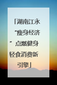 湖南江永“瘦身经济”点燃健身轻食消费新引擎