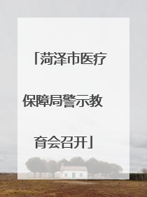 菏泽市医疗保障局警示教育会召开