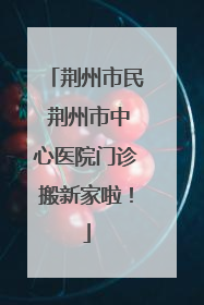 荆州市民 荆州市中心医院门诊搬新家啦！