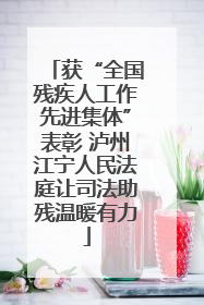 获“全国残疾人工作先进集体”表彰 泸州江宁人民法庭让司法助残温暖有力