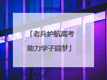 老兵护航高考 助力学子圆梦