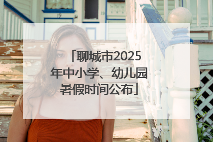 聊城市2025年中小学、幼儿园暑假时间公布
