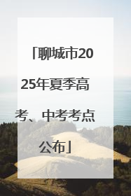 聊城市2025年夏季高考、中考考点公布