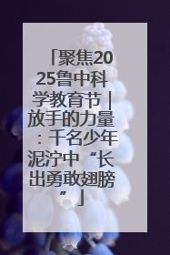 聚焦2025鲁中科学教育节｜放手的力量：千名少年泥泞中“长出勇敢翅膀”