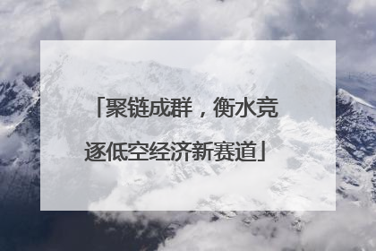 聚链成群，衡水竞逐低空经济新赛道
