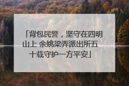 背包民警，坚守在四明山上 余姚梁弄派出所五十载守护一方平安